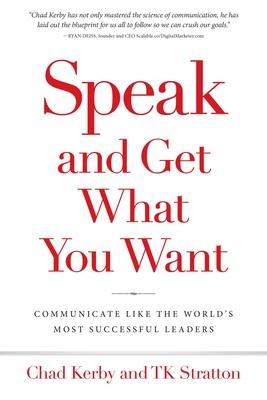 Speak and Get What You Want: Communicate Like the World's Most Successful Leaders