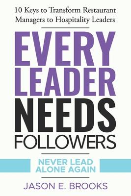 Every Leader Needs Followers: 10 Keys to Transform Restaurant Managers to Hospitality Leaders