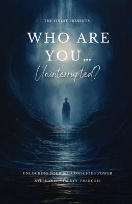 Who Are You...Uninterrupted?: Unlocking Your Subconscious Power