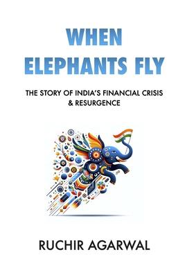 When Elephants Fly: The Story of India's Financial Crisis & Resurgence