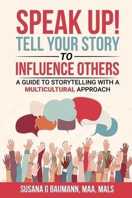 SPEAK UP! Tell your Story to Influence Others - A Guide to Storytelling with a Multicultural Approach