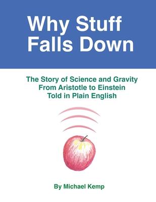 Why Stuff Falls Down: The Story of Science and Gravity From Aristotle to Einstein Told in Plain English