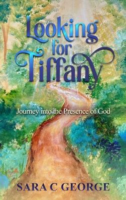 Looking For Tiffany: Journey In To The Presence Of God: Journey