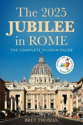 The 2025 Jubilee in Rome: The Complete Pilgrim Guide