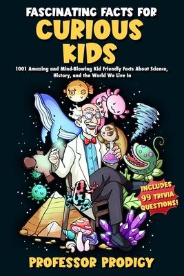 Fascinating Facts For Curious Kids: 1001 Amazing and Mind-Blowing Kid Friendly Facts About Science, History, and the World We Live In