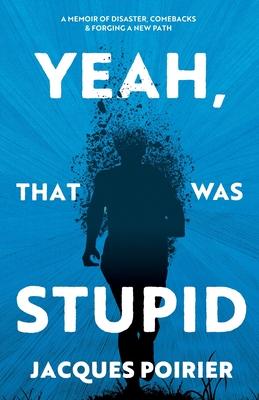 Yeah, That Was Stupid: A Memoir of Disaster, Comebacks & Forging a New Path