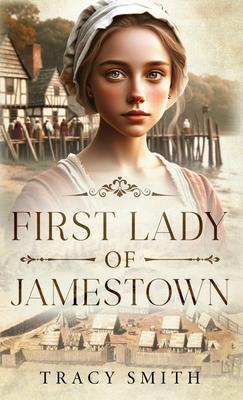 First Lady of Jamestown: A YA Historical Fiction Novel Based on the Life and Adventures of Anne Burras, the First Englishwoman to Survive the N