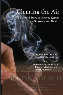 Clearing the Air: The Untold Story of the 1964 Report on Smoking and Health: The Untold Story of the