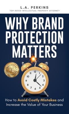 Why Brand Protection Matters: How to Avoid Costly Mistakes and Increase the Value of Your Business