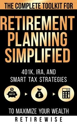 Retirement Planning Simplified: The Complete Toolkit for 401k, IRA, and Smart Tax Strategies to Maximize Your Wealth