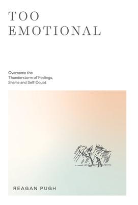 Too Emotional: Overcome the Thunderstorm of Feelings, Shame and Self-Doubt