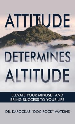 Attitude Determines Altitude: Elevate Your Mindset and Bring Success to Your Life