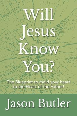 Will Jesus Know You?: The Blueprint to mold your heart to the Heart of the Father!