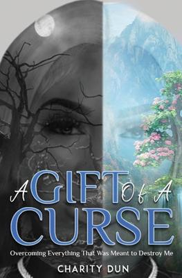 A Gift Of A Curse: Overcoming Everything that was meant to destroy me