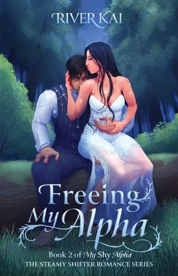 Freeing My Alpha: Book 2 of My Shy Alpha, the Steamy Shifter Romance Series