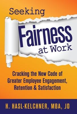 Seeking Fairness at Work: Cracking the New Code of Greater Employee Engagement, Retention & Satisfaction