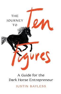 The Journey to Ten Figures: A Guide for the Dark Horse Entrepreneur