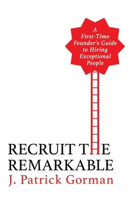 Recruit the Remarkable: A First-Time Founder's Guide to Hiring Exceptional People