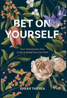 Bet on Yourself: Your Testosterone-Free Guide to Being Your Own Boss