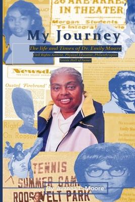 My Journey: The Life and Times of Dr. Emily Moore, Civil Rights Activist, Physical Educator, Philanthropist, and Hall of Famer: Th