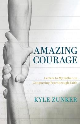 Amazing Courage: Letters to My Father on Conquering Fear through Faith