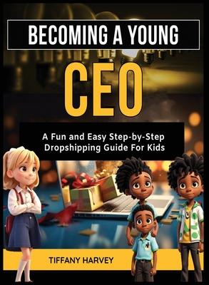 Becoming A Young CEO: A Fun and Easy Step-by-Step Dropshipping Guide For Kids