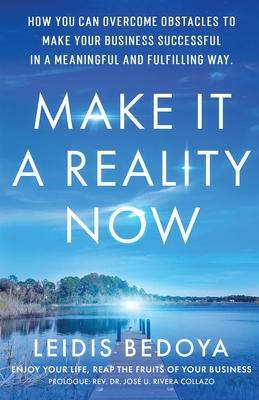 Make It a Reality Now: How you can overcome obstacles to make your business successful in a meaningful and fulfilling way!