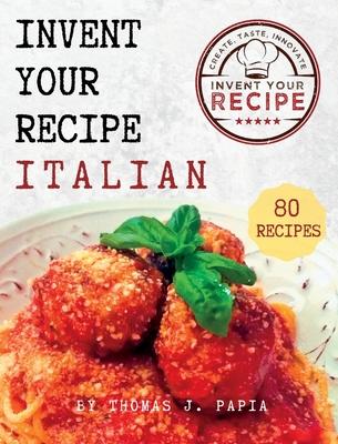 Invent Your Recipe Italian Cookbook: 80 Italian-American Recipes Made Your Way