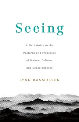 Seeing: A Field Guide to the Patterns and Processes of Nature, Culture, and Consciousness