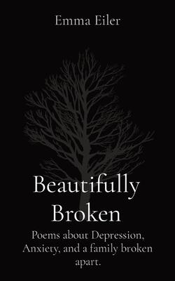 Beautifully Broken: Poems about Depression, Anxiety, and a family broken apart.