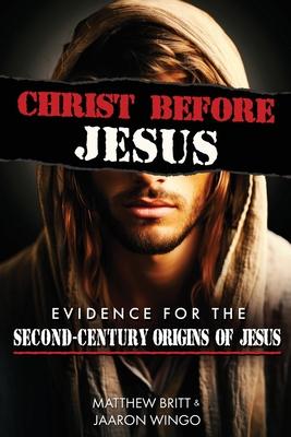 Christ Before Jesus: Evidence for the Second-Century Origins of Jesus