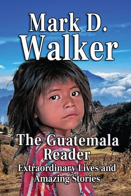 The Guatemala Reader: Extraordinary Lives and Amazing Stories