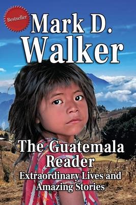 The Guatemala Reader: Extraordinary Lives and Amazing Stories