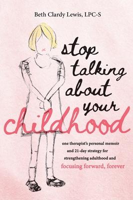 Stop Talking About Your Childhood: one therapist's personal memoir and 21-day strategy for strenghtening adulthood and focusing forward, forever