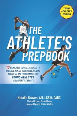 The Athlete's Prepbook: 10 Clinically Guided Exercises To Enhance Mental Toughness, Mental Wellness, And Performance For Young Athletes In Com