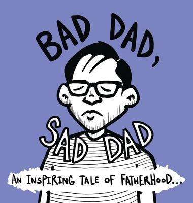 Bad Dad, Sad Dad: An Inspiring Tale of Fatherhood