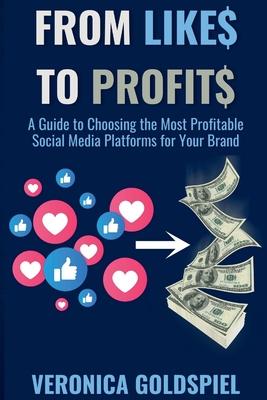 From Likes to Profits: A Guide to Choosing the Most Profitable Social Media Platforms for Your Brand (Small Business Wealth Marketing Series)