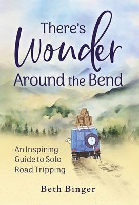 There's Wonder Around the Bend: An Inspiring Guide to Solo Road Tripping