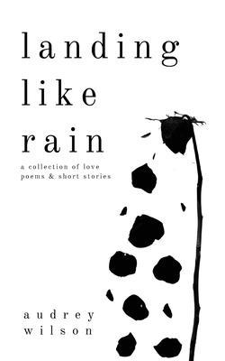 Landing Like Rain: A Collection of Love Poems & Short Stories