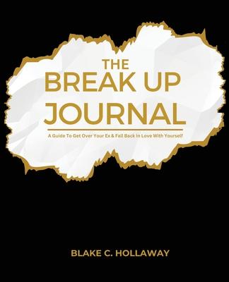 The Break Up Journal: A Guide To Get Over Your Ex & Fall Back In Love With Yourself