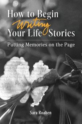 How to Begin Writing Your Life Stories: Putting Memories on the Page