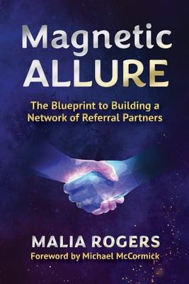 Magnetic Allure: The Blueprint to Building a Network of Referral Partners