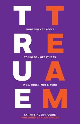 True Team: Eighteen Key Tools to Unlock Greatness (Yes, Tools, Not Magic)