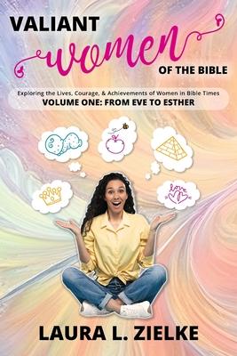 Valiant Women of the Bible, Volume One: From Eve to Esther: Exploring the Lives, Courage, & Achievements of Women in Bible Times