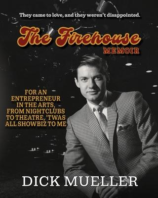 The Firehouse Memoir: For an Entrepreneur In the Arts, From Nightclubs to Theatre, 'Twas All Showbiz to Me