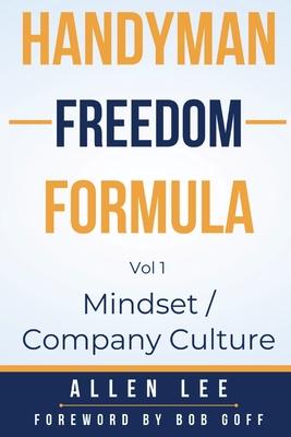 Handyman Freedom Formula Volume #1: Mindset / Company Culture: Mindset / Company Culture: Mindset / Company Culture: How to thrive in the handyman ind