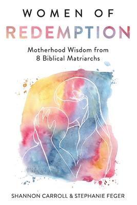 Women of Redemption: Motherhood Wisdom from 8 Biblical Matriarchs