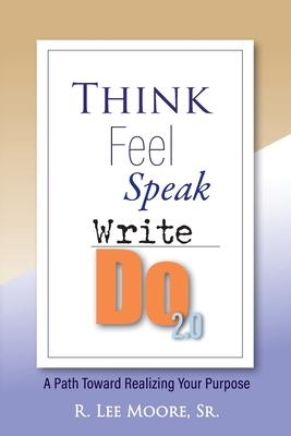 Think Feel Speak Write- Do 2.0: A Path Toward Realizing Your Purpose