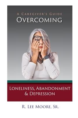 Overcoming Loneliness, Abandonment & Depression: A Caregiver's Guide