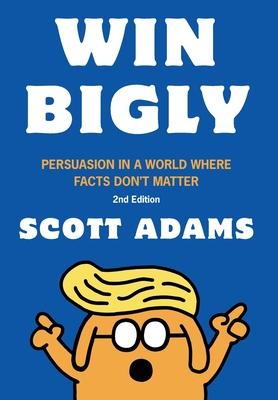 Win Bigly: Persuasion in a World Where Facts Don't Matter